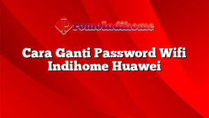 Cara Ganti Password Wifi Indihome Huawei