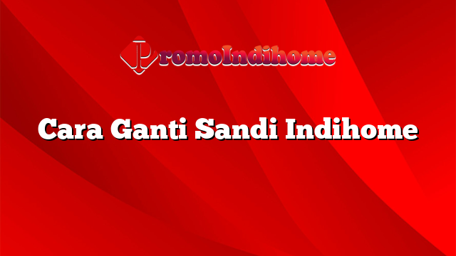 Cara Ganti Sandi Indihome