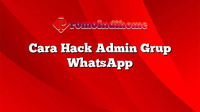 Cara Hack Admin Grup WhatsApp