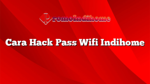 Cara Hack Pass Wifi Indihome