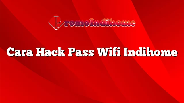 Cara Hack Pass Wifi Indihome