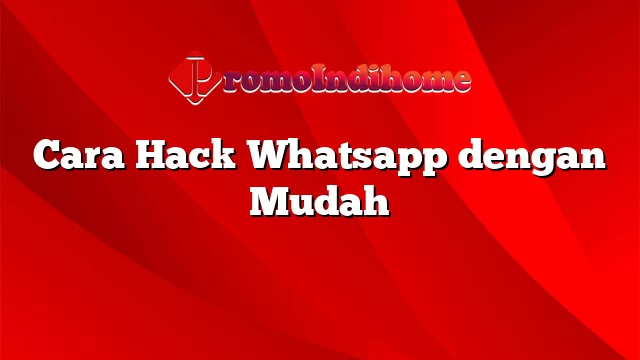 Cara Hack Whatsapp dengan Mudah