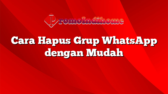 Cara Hapus Grup WhatsApp dengan Mudah