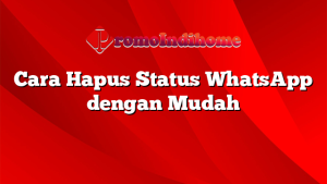 Cara Hapus Status WhatsApp dengan Mudah