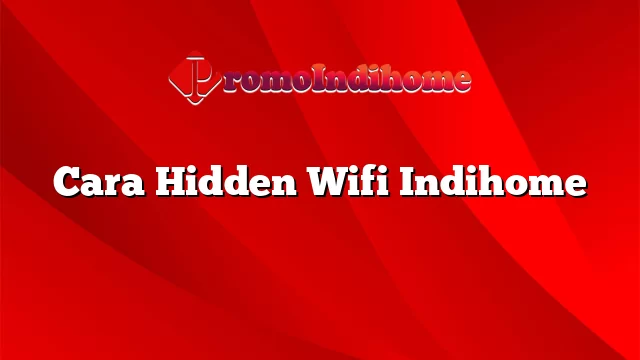 Cara Hidden Wifi Indihome