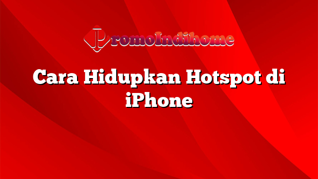 Cara Hidupkan Hotspot di iPhone