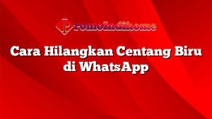 Cara Hilangkan Centang Biru di WhatsApp