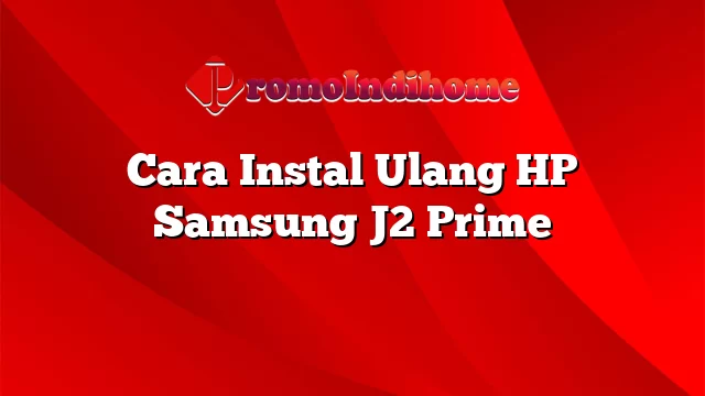 Cara Instal Ulang HP Samsung J2 Prime