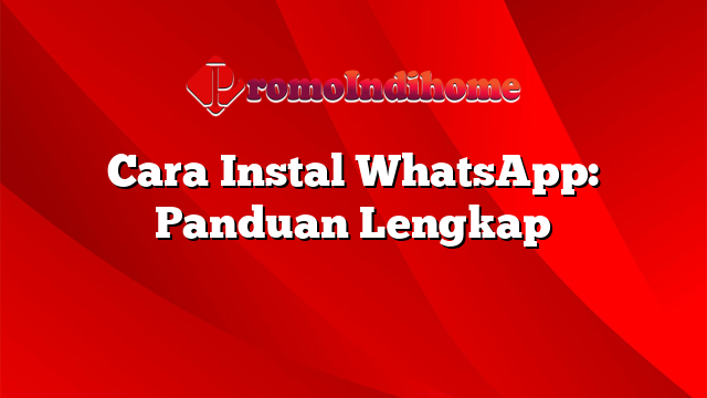 Cara Instal WhatsApp: Panduan Lengkap