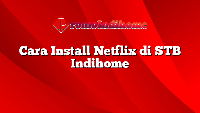 Cara Install Netflix di STB Indihome