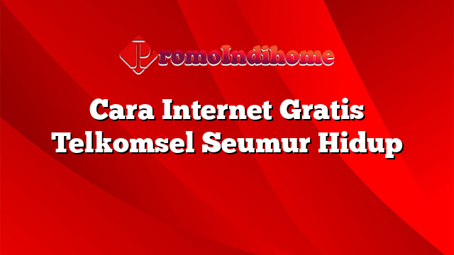 Cara Internet Gratis Telkomsel Seumur Hidup