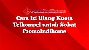 Cara Isi Ulang Kuota Telkomsel untuk Sobat PromoIndihome