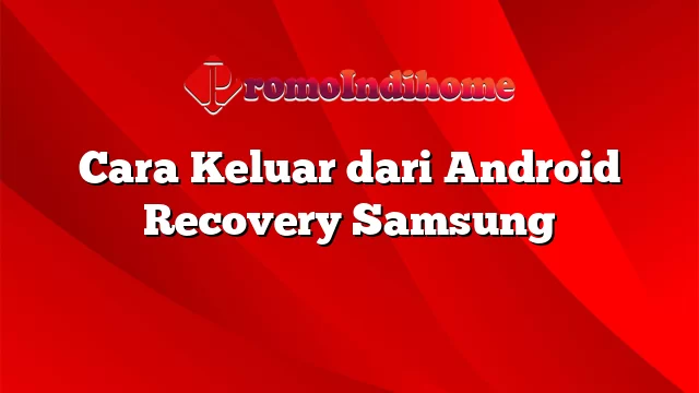 Cara Keluar dari Android Recovery Samsung