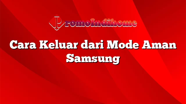 Cara Keluar dari Mode Aman Samsung