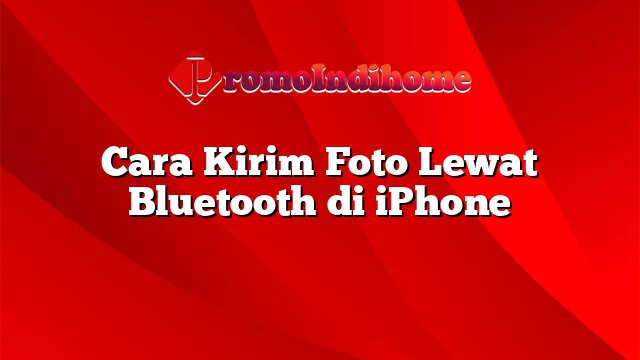 Cara Kirim Foto Lewat Bluetooth di iPhone