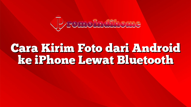 Cara Kirim Foto dari Android ke iPhone Lewat Bluetooth