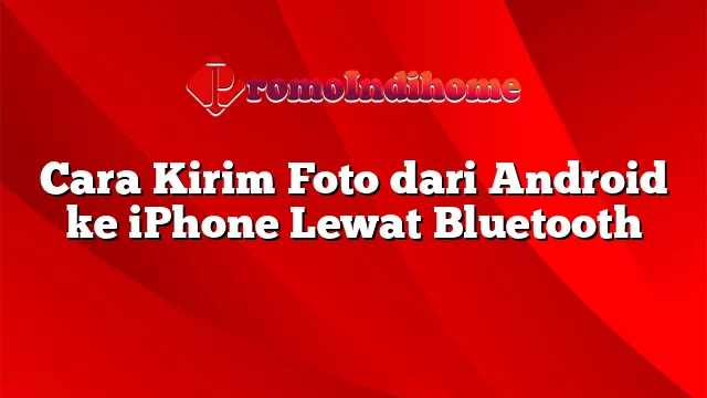 Cara Kirim Foto dari Android ke iPhone Lewat Bluetooth