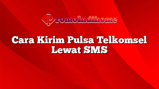 Cara Kirim Pulsa Telkomsel Lewat SMS