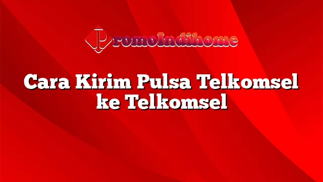 Cara Kirim Pulsa Telkomsel ke Telkomsel