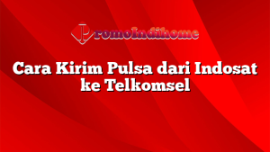 Cara Kirim Pulsa dari Indosat ke Telkomsel