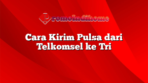Cara Kirim Pulsa dari Telkomsel ke Tri