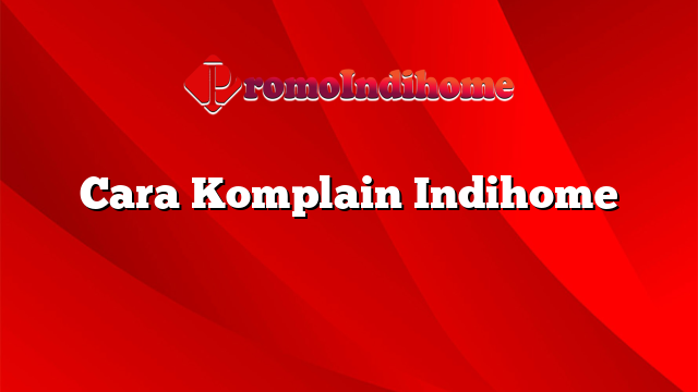 Cara Komplain Indihome