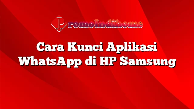 Cara Kunci Aplikasi WhatsApp di HP Samsung