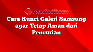 Cara Kunci Galeri Samsung agar Tetap Aman dari Pencurian