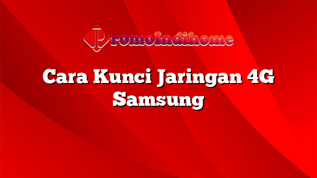 Cara Kunci Jaringan 4G Samsung