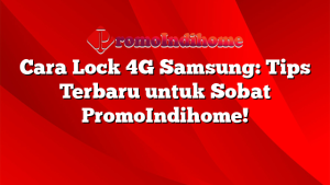 Cara Lock 4G Samsung: Tips Terbaru untuk Sobat PromoIndihome!