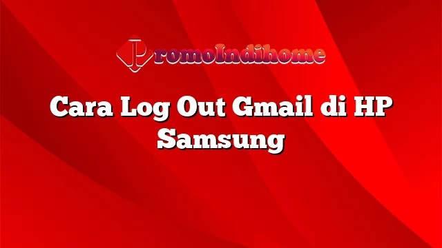 Cara Log Out Gmail di HP Samsung
