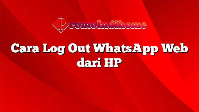 Cara Log Out WhatsApp Web dari HP