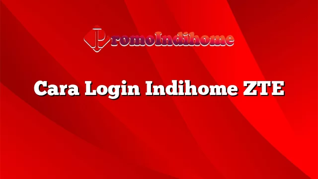 Cara Login Indihome ZTE