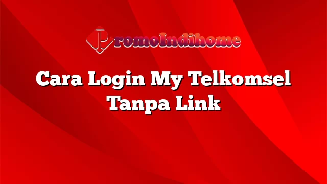 Cara Login My Telkomsel Tanpa Link