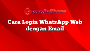 Cara Login WhatsApp Web dengan Email
