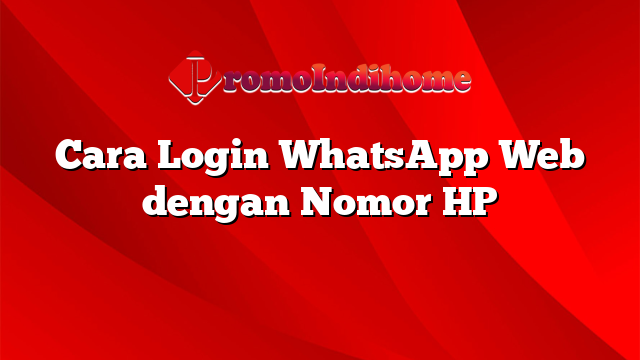 Cara Login WhatsApp Web dengan Nomor HP