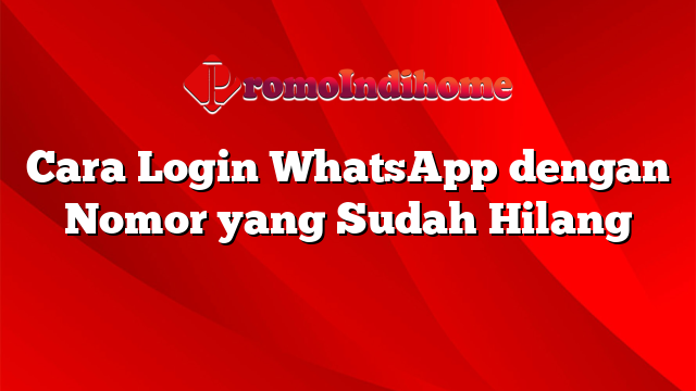 Cara Login WhatsApp dengan Nomor yang Sudah Hilang
