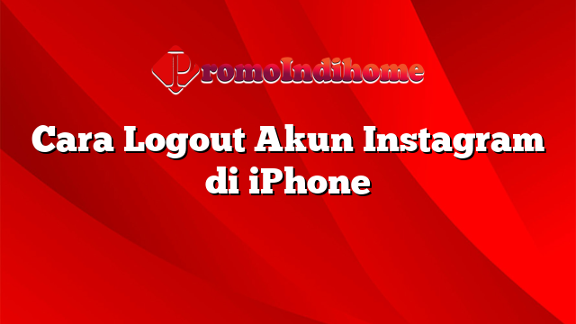 Cara Logout Akun Instagram di iPhone