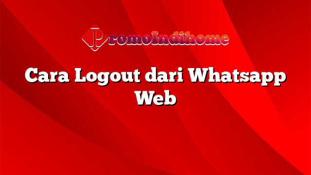 Cara Logout dari Whatsapp Web