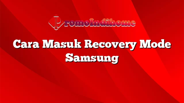 Cara Masuk Recovery Mode Samsung