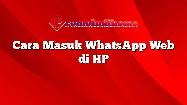 Cara Masuk WhatsApp Web di HP