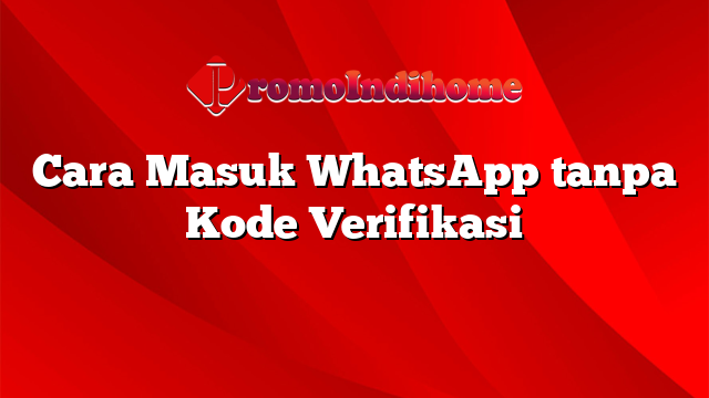 Cara Masuk WhatsApp tanpa Kode Verifikasi