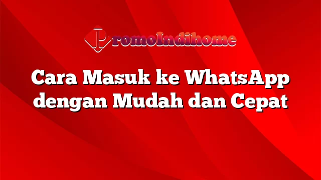 Cara Masuk ke WhatsApp dengan Mudah dan Cepat