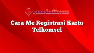 Cara Me Registrasi Kartu Telkomsel