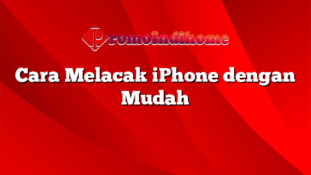 Cara Melacak iPhone dengan Mudah