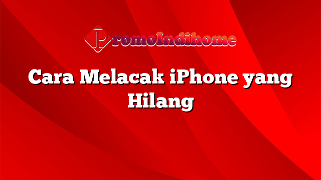 Cara Melacak iPhone yang Hilang