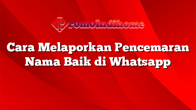 Cara Melaporkan Pencemaran Nama Baik di Whatsapp