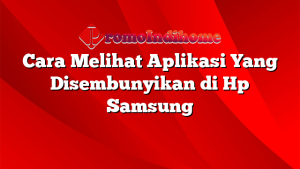 Cara Melihat Aplikasi Yang Disembunyikan di Hp Samsung