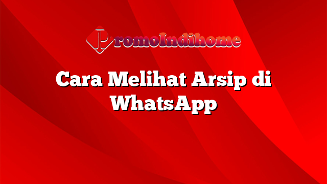 Cara Melihat Arsip di WhatsApp