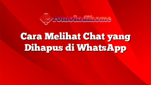 Cara Melihat Chat yang Dihapus di WhatsApp